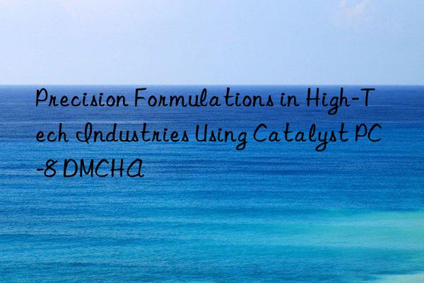 Precision Formulations in High-Tech Industries Using Catalyst PC-8 DMCHA