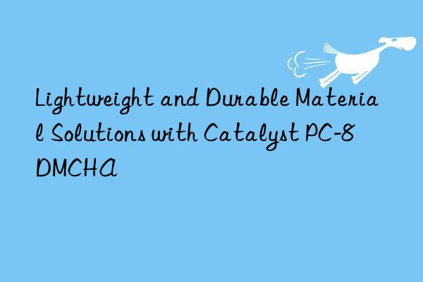 Lightweight and Durable Material Solutions with Catalyst PC-8 DMCHA
