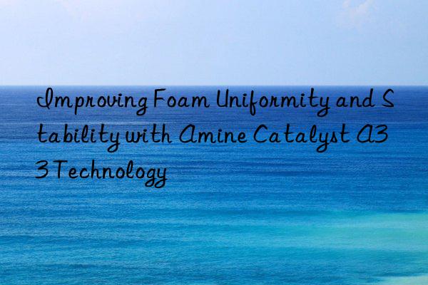 improving foam uniformity and stability with amine catalyst a33 technology