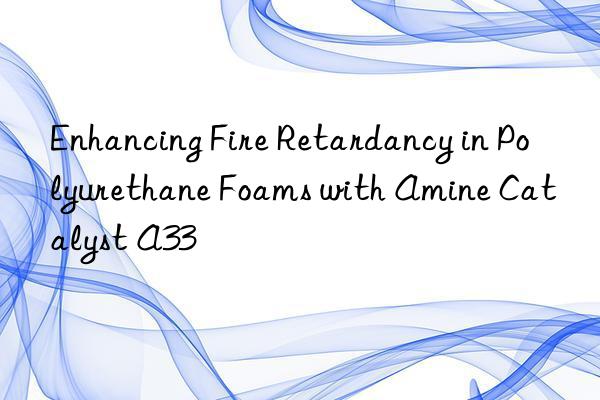 enhancing fire retardancy in polyurethane foams with amine catalyst a33