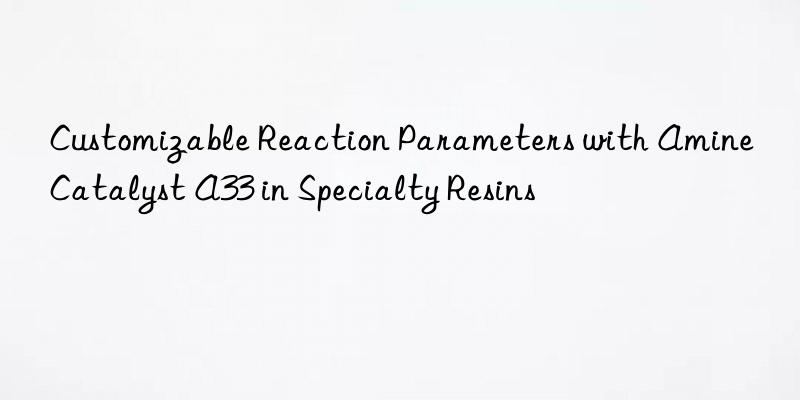 customizable reaction parameters with amine catalyst a33 in specialty resins