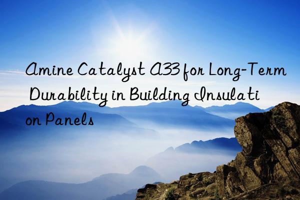 amine catalyst a33 for long-term durability in building insulation panels