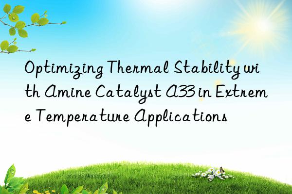 optimizing thermal stability with amine catalyst a33 in extreme temperature applications