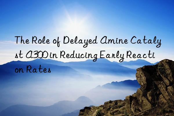 the role of delayed amine catalyst a300 in reducing early reaction rates