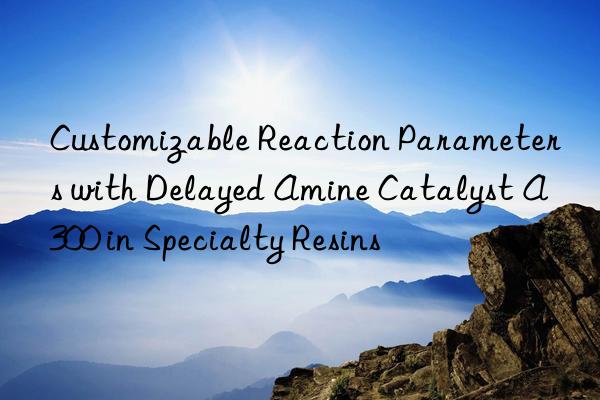 customizable reaction parameters with delayed amine catalyst a300 in specialty resins