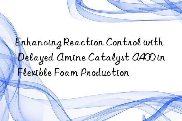 enhancing reaction control with delayed amine catalyst a400 in flexible foam production