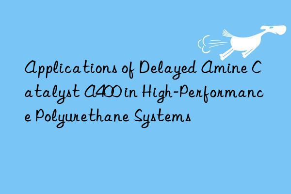applications of delayed amine catalyst a400 in high-performance polyurethane systems