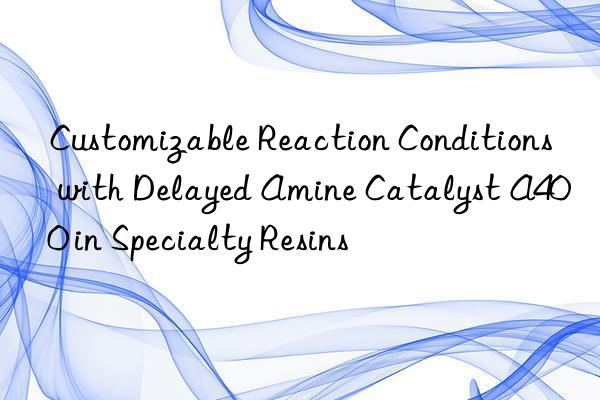 customizable reaction conditions with delayed amine catalyst a400 in specialty resins
