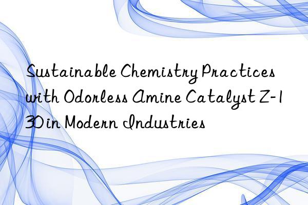 sustainable chemistry practices with odorless amine catalyst z-130 in modern industries