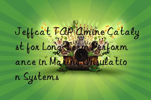 jeffcat tap amine catalyst for long-term performance in marine insulation systems
