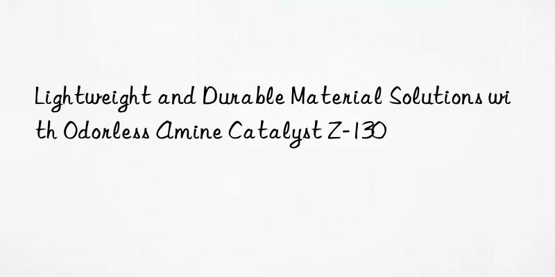 lightweight and durable material solutions with odorless amine catalyst z-130
