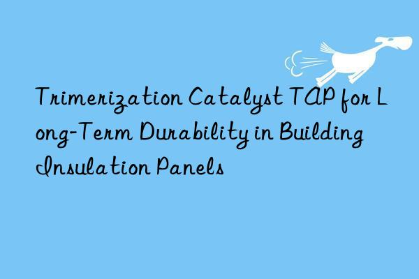 trimerization catalyst tap for long-term durability in building insulation panels