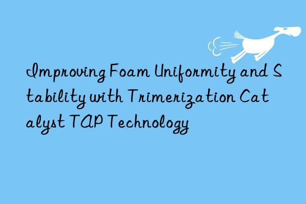 improving foam uniformity and stability with trimerization catalyst tap technology