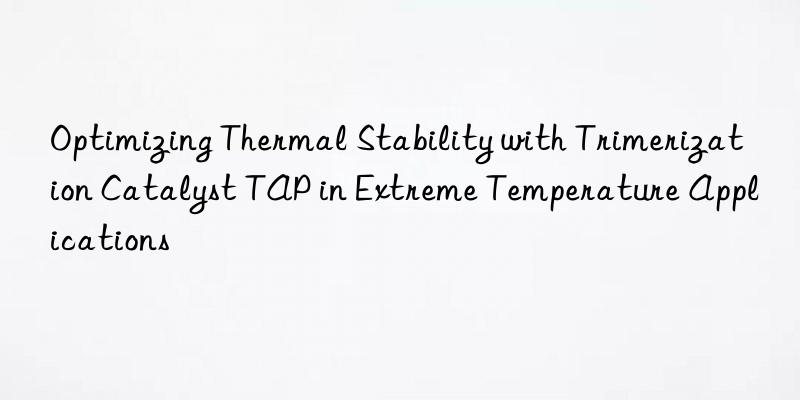 optimizing thermal stability with trimerization catalyst tap in extreme temperature applications