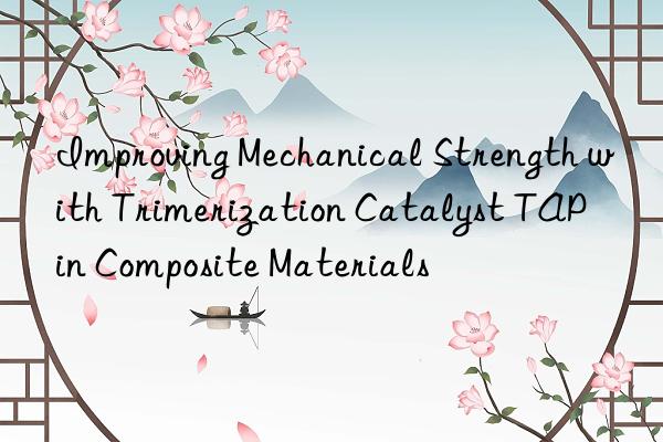 Improving Mechanical Strength with Trimerization Catalyst TAP in Composite Materials