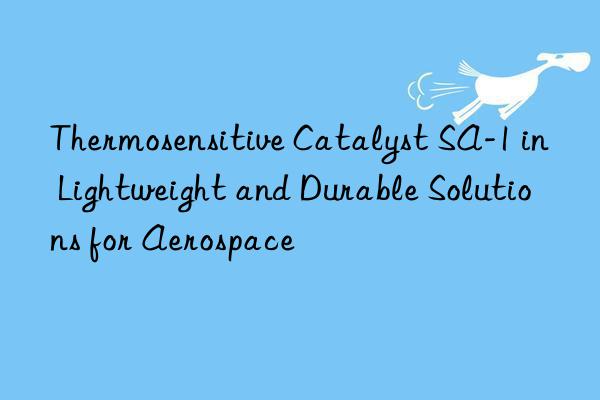 thermosensitive catalyst sa-1 in lightweight and durable solutions for aerospace