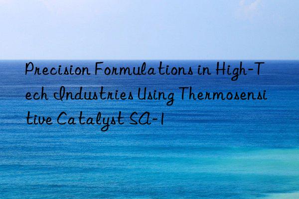 precision formulations in high-tech industries using thermosensitive catalyst sa-1