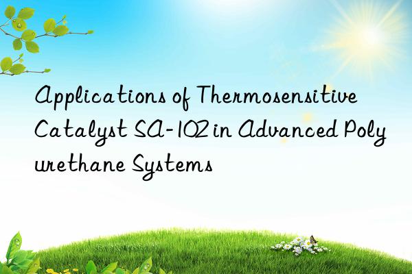applications of thermosensitive catalyst sa-102 in advanced polyurethane systems