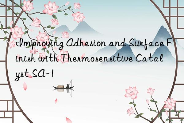 improving adhesion and surface finish with thermosensitive catalyst sa-1