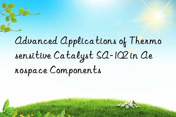 advanced applications of thermosensitive catalyst sa-102 in aerospace components
