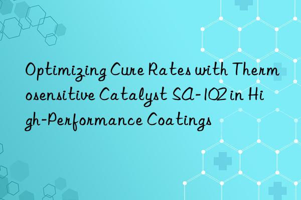 optimizing cure rates with thermosensitive catalyst sa-102 in high-performance coatings