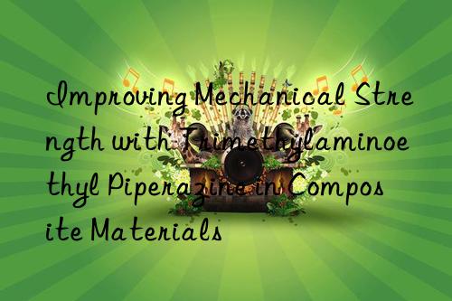 improving mechanical strength with trimethylaminoethyl piperazine in composite materials