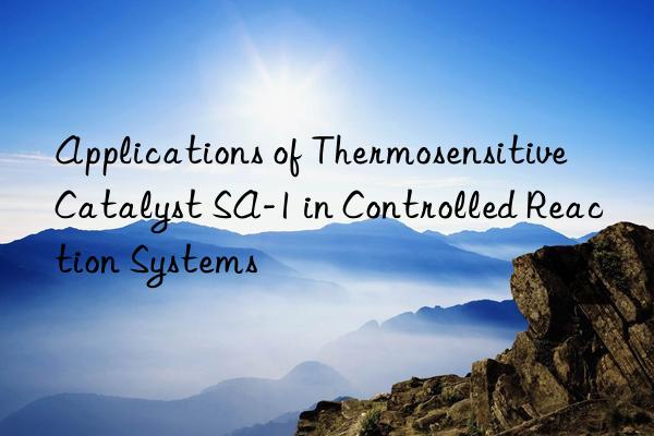 applications of thermosensitive catalyst sa-1 in controlled reaction systems