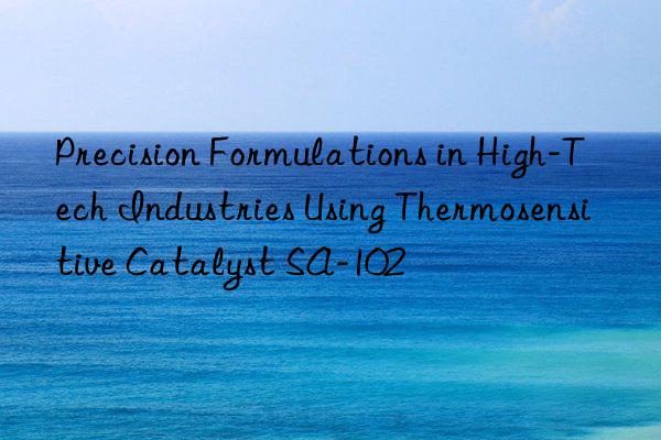 precision formulations in high-tech industries using thermosensitive catalyst sa-102