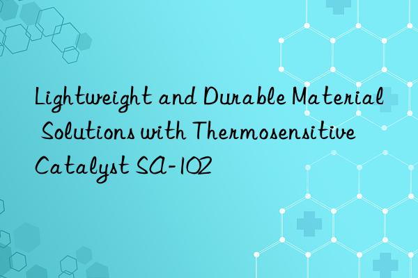 lightweight and durable material solutions with thermosensitive catalyst sa-102
