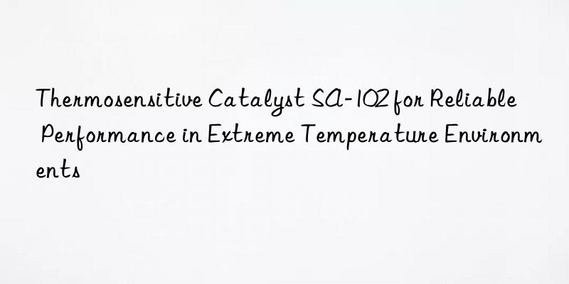 thermosensitive catalyst sa-102 for reliable performance in extreme temperature environments