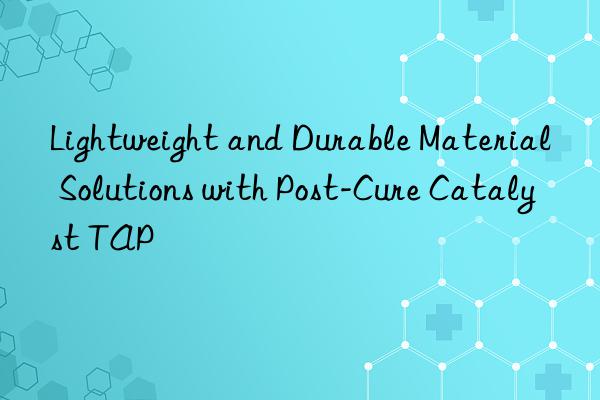 Lightweight and Durable Material Solutions with Post-Cure Catalyst TAP