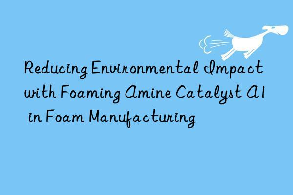 reducing environmental impact with foaming amine catalyst a1 in foam manufacturing