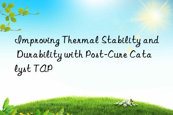 Improving Thermal Stability and Durability with Post-Cure Catalyst TAP
