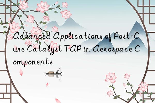 Advanced Applications of Post-Cure Catalyst TAP in Aerospace Components