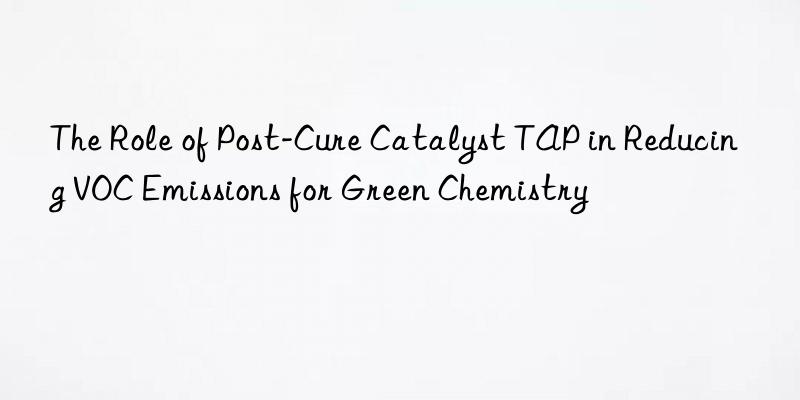 The Role of Post-Cure Catalyst TAP in Reducing VOC Emissions for Green Chemistry