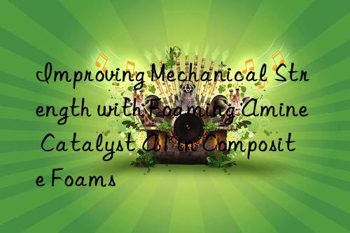 improving mechanical strength with foaming amine catalyst a1 in composite foams