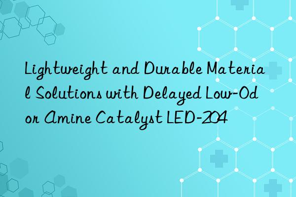 lightweight and durable material solutions with delayed low-odor amine catalyst led-204