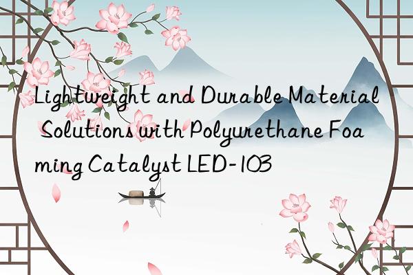 Lightweight and Durable Material Solutions with Polyurethane Foaming Catalyst LED-103