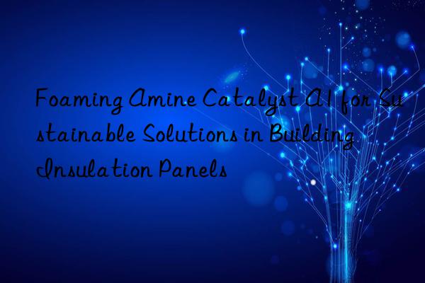 foaming amine catalyst a1 for sustainable solutions in building insulation panels