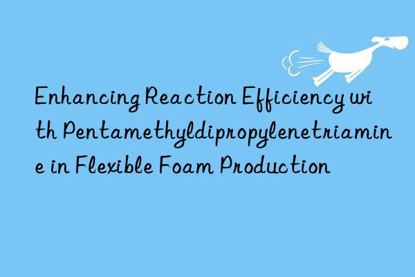 Enhancing Reaction Efficiency with Pentamethyldipropylenetriamine in Flexible Foam Production