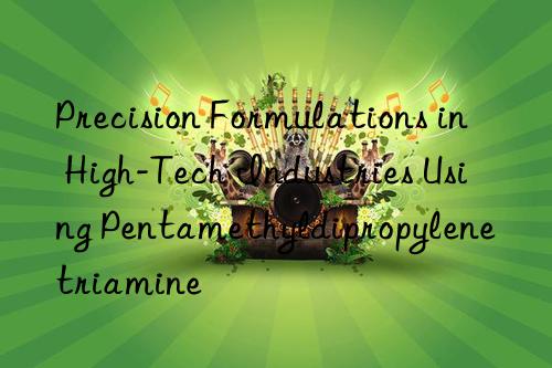 Precision Formulations in High-Tech Industries Using Pentamethyldipropylenetriamine