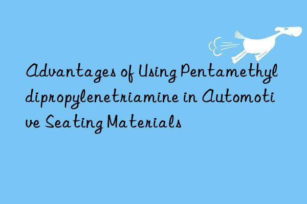 Advantages of Using Pentamethyldipropylenetriamine in Automotive Seating Materials