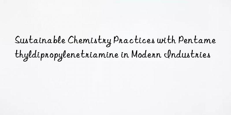 Sustainable Chemistry Practices with Pentamethyldipropylenetriamine in Modern Industries