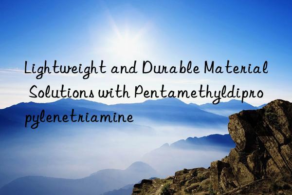 Lightweight and Durable Material Solutions with Pentamethyldipropylenetriamine