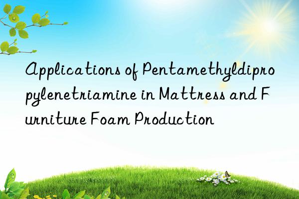 Applications of Pentamethyldipropylenetriamine in Mattress and Furniture Foam Production