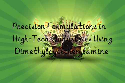 Precision Formulations in High-Tech Industries Using Dimethylcyclohexylamine