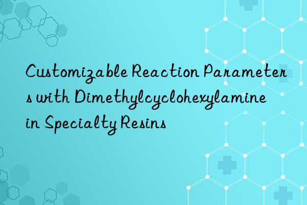 Customizable Reaction Parameters with Dimethylcyclohexylamine in Specialty Resins