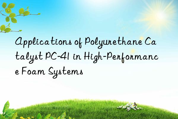 applications of polyurethane catalyst pc-41 in high-performance foam systems