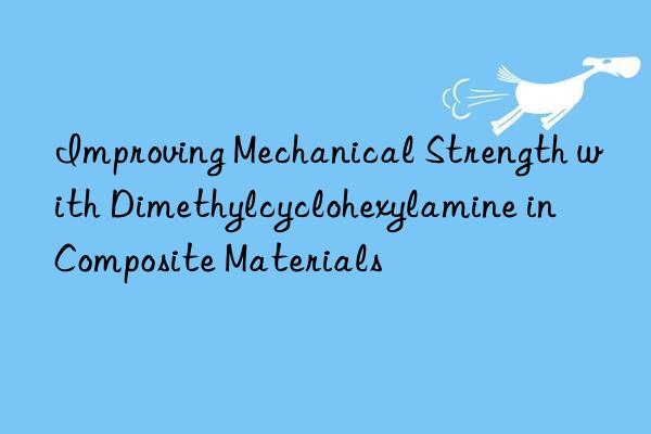 Improving Mechanical Strength with Dimethylcyclohexylamine in Composite Materials
