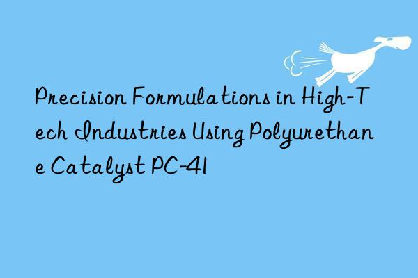 precision formulations in high-tech industries using polyurethane catalyst pc-41